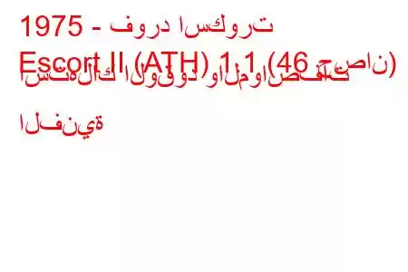 1975 - فورد اسكورت
Escort II (ATH) 1.1 (46 حصان) استهلاك الوقود والمواصفات الفنية