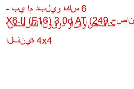 - بي ام دبليو اكس 6
X6 II (F16) 3.0d AT (249 حصان) استهلاك الوقود والمواصفات الفنية 4x4