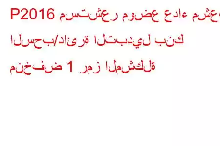 P2016 مستشعر موضع عداء مشعب السحب/دائرة التبديل بنك منخفض 1 رمز المشكلة