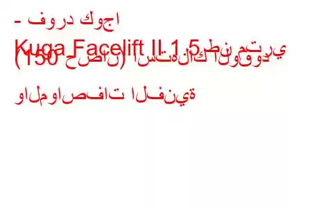 - فورد كوجا
Kuga Facelift II 1.5 طن متري (150 حصان) استهلاك الوقود والمواصفات الفنية