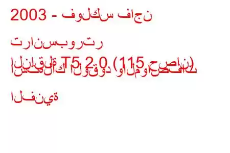 2003 - فولكس فاجن ترانسبورتر
الناقلة T5 2.0 (115 حصان) استهلاك الوقود والمواصفات الفنية