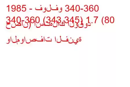 1985 - فولفو 340-360
340-360 (343,345) 1.7 (80 حصان) استهلاك الوقود والمواصفات الفنية