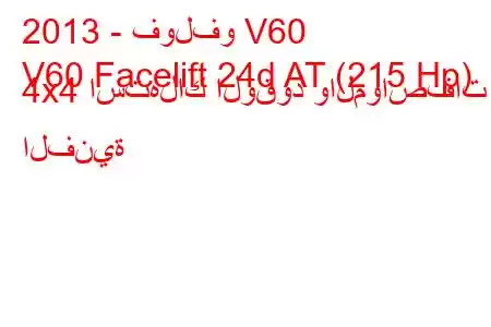 2013 - فولفو V60
V60 Facelift 24d AT (215 Hp) 4x4 استهلاك الوقود والمواصفات الفنية