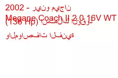 2002 - رينو ميجان
Megane Coach II 2.0 16V WT (136 Hp) استهلاك الوقود والمواصفات الفنية