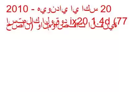 2010 - هيونداي اي اكس 20
استهلاك الوقود ix20 1.4d (77 حصان) والمواصفات الفنية