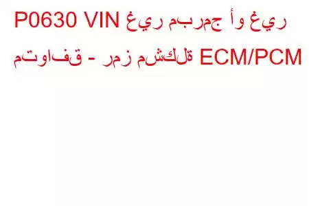 P0630 VIN غير مبرمج أو غير متوافق - رمز مشكلة ECM/PCM