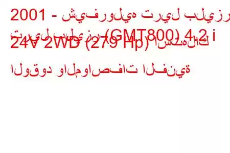 2001 - شيفروليه تريل بليزر
تريل بليزر (GMT800) 4.2 i 24V 2WD (279 Hp) استهلاك الوقود والمواصفات الفنية