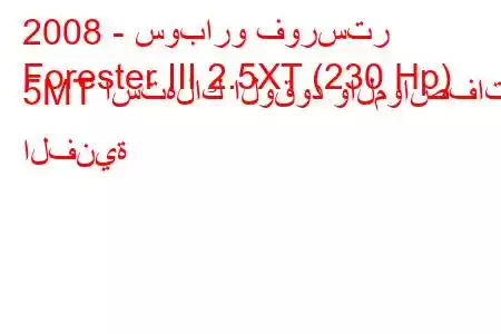 2008 - سوبارو فورستر
Forester III 2.5XT (230 Hp) 5MT استهلاك الوقود والمواصفات الفنية