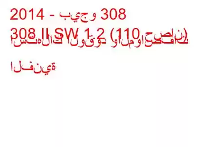 2014 - بيجو 308
308 II SW 1.2 (110 حصان) استهلاك الوقود والمواصفات الفنية