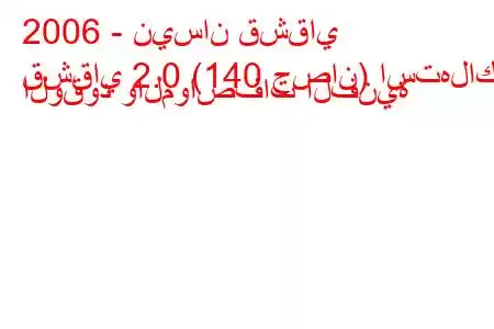 2006 - نيسان قشقاي
قشقاي 2.0 (140 حصان) استهلاك الوقود والمواصفات الفنية