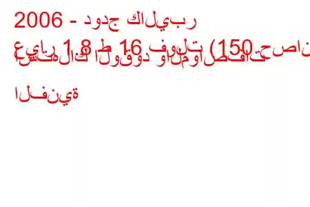 2006 - دودج كاليبر
عيار 1.8 ط 16 فولت (150 حصان) استهلاك الوقود والمواصفات الفنية