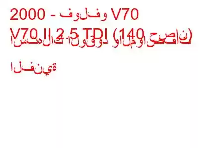 2000 - فولفو V70
V70 II 2.5 TDI (140 حصان) استهلاك الوقود والمواصفات الفنية