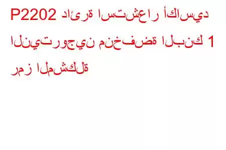 P2202 دائرة استشعار أكاسيد النيتروجين منخفضة البنك 1 رمز المشكلة