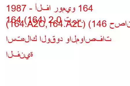 1987 - ألفا روميو 164
164 (164) 2.0 ت.س. (164.A2C,164.A2L) (146 حصان) استهلاك الوقود والمواصفات الفنية