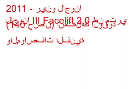 2011 - رينو لاجونا
لاجونا III Facelift 2.0 طن متري (140 حصان) استهلاك الوقود والمواصفات الفنية