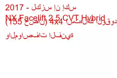 2017 - لكزس إن إكس
NX Facelift 2.5 CVT Hybrid (155 حصان) 4x4 استهلاك الوقود والمواصفات الفنية