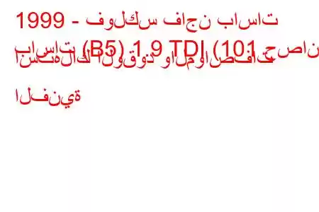 1999 - فولكس فاجن باسات
باسات (B5) 1.9 TDI (101 حصان) استهلاك الوقود والمواصفات الفنية