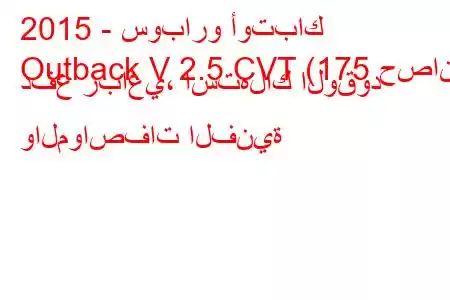 2015 - سوبارو أوتباك
Outback V 2.5 CVT (175 حصان) دفع رباعي، استهلاك الوقود والمواصفات الفنية