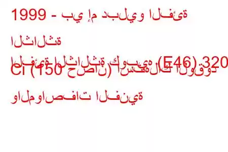 1999 - بي إم دبليو الفئة الثالثة
الفئة الثالثة كوبيه (E46) 320 Ci (150 حصان) استهلاك الوقود والمواصفات الفنية