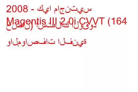 2008 - كيا ماجنتيس
Magentis III 2.0i CVVT (164 حصان) استهلاك الوقود والمواصفات الفنية