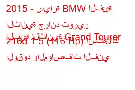 2015 - سيارة BMW الفئة الثانية جراند تورير
الفئة الثانية Grand Tourer 216d 1.5 (116 Hp) استهلاك الوقود والمواصفات الفني