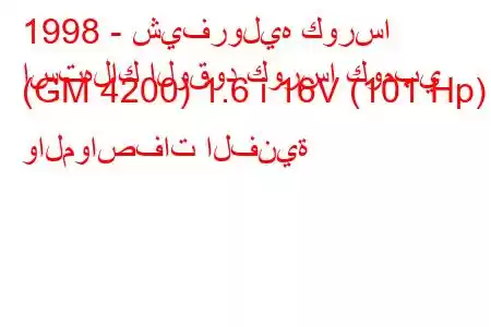 1998 - شيفروليه كورسا
استهلاك الوقود كورسا كومبي (GM 4200) 1.6 i 16V (101 Hp) والمواصفات الفنية