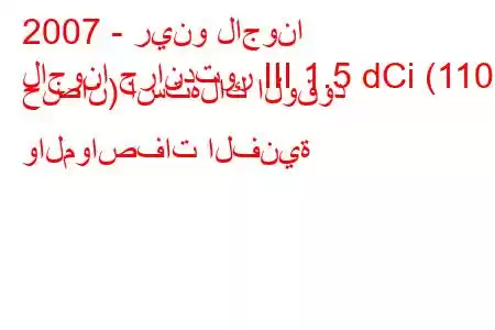 2007 - رينو لاجونا
لاجونا جراندتور III 1.5 dCi (110 حصان) استهلاك الوقود والمواصفات الفنية