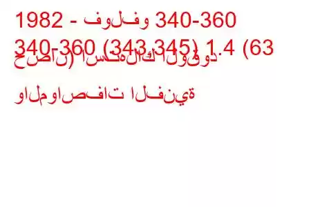 1982 - فولفو 340-360
340-360 (343,345) 1.4 (63 حصان) استهلاك الوقود والمواصفات الفنية