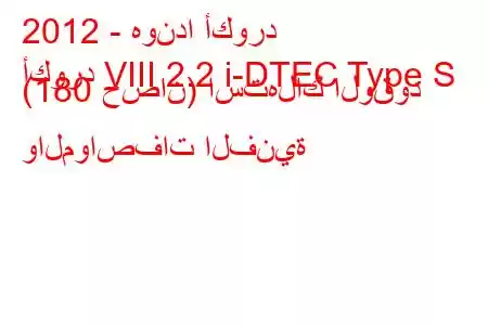 2012 - هوندا أكورد
أكورد VIII 2.2 i-DTEC Type S (180 حصان) استهلاك الوقود والمواصفات الفنية