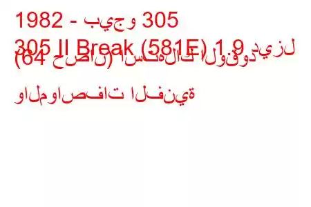 1982 - بيجو 305
305 II Break (581E) 1.9 ديزل (64 حصان) استهلاك الوقود والمواصفات الفنية