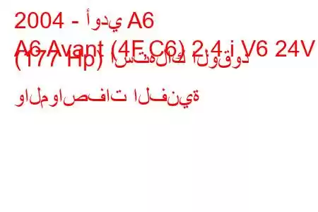 2004 - أودي A6
A6 Avant (4F,C6) 2.4 i V6 24V (177 Hp) استهلاك الوقود والمواصفات الفنية