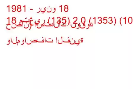 1981 - رينو 18
18 متغير (135) 2.0 (1353) (105 حصان) استهلاك الوقود والمواصفات الفنية