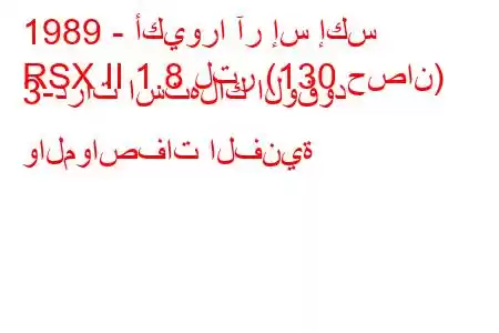 1989 - أكيورا آر إس إكس
RSX II 1.8 لتر (130 حصان) 3-درات استهلاك الوقود والمواصفات الفنية