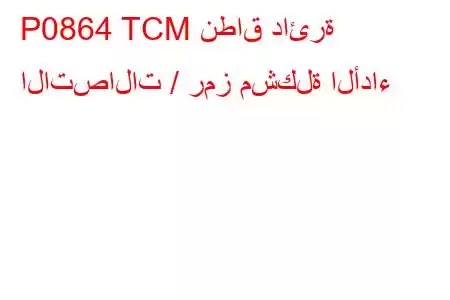 P0864 TCM نطاق دائرة الاتصالات / رمز مشكلة الأداء