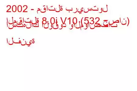 2002 - مقاتلة بريستول
المقاتلة 8.0i V10 (532 حصان) استهلاك الوقود والمواصفات الفنية