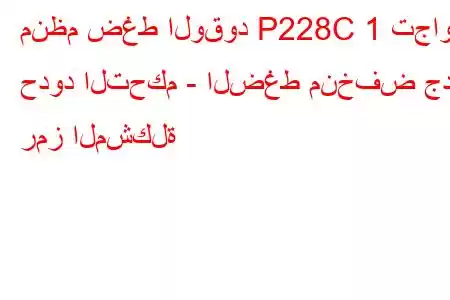 منظم ضغط الوقود P228C 1 تجاوز حدود التحكم - الضغط منخفض جدًا رمز المشكلة