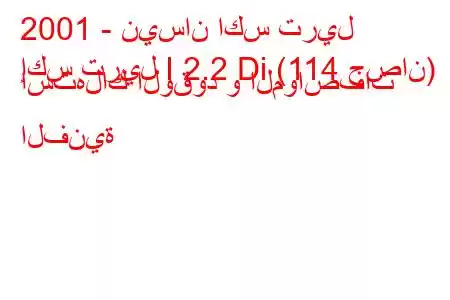 2001 - نيسان اكس تريل
إكس تريل I 2.2 Di (114 حصان) استهلاك الوقود و المواصفات الفنية