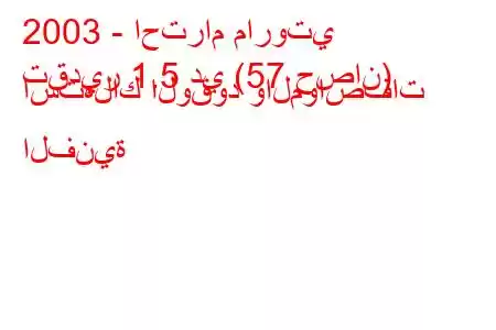 2003 - احترام ماروتي
تقدير 1.5 دي (57 حصان) استهلاك الوقود والمواصفات الفنية