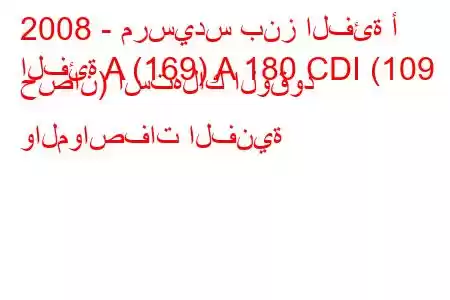 2008 - مرسيدس بنز الفئة أ
الفئة A (169) A 180 CDI (109 حصان) استهلاك الوقود والمواصفات الفنية