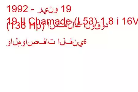 1992 - رينو 19
19 II Chamade (L53) 1.8 i 16V (136 Hp) استهلاك الوقود والمواصفات الفنية