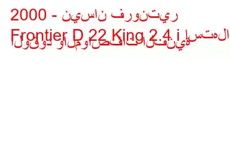 2000 - نيسان فرونتير
Frontier D 22 King 2.4 i استهلاك الوقود والمواصفات الفنية