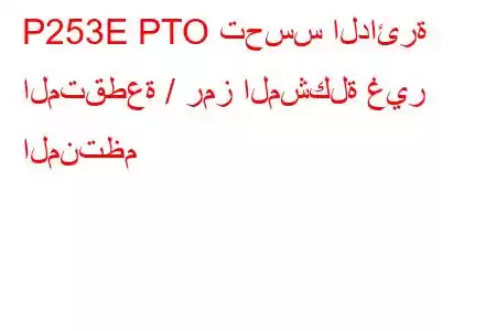 P253E PTO تحسس الدائرة المتقطعة / رمز المشكلة غير المنتظم