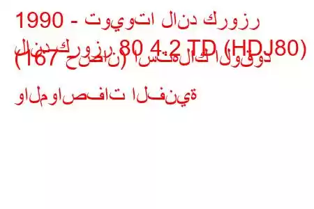 1990 - تويوتا لاند كروزر
لاند كروزر 80 4.2 TD (HDJ80) (167 حصان) استهلاك الوقود والمواصفات الفنية