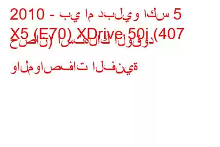 2010 - بي ام دبليو اكس 5
X5 (E70) XDrive 50i (407 حصان) استهلاك الوقود والمواصفات الفنية