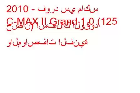 2010 - فورد سي ماكس
C-MAX II Grand 1.0 (125 حصان) استهلاك الوقود والمواصفات الفنية