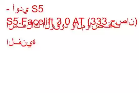 - أودي S5
S5 Facelift 3.0 AT (333 حصان) استهلاك الوقود والمواصفات الفنية