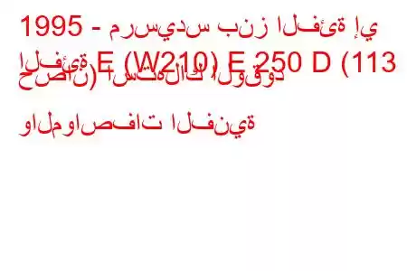 1995 - مرسيدس بنز الفئة إي
الفئة E (W210) E 250 D (113 حصان) استهلاك الوقود والمواصفات الفنية