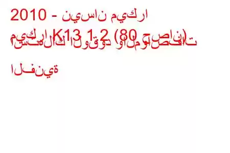 2010 - نيسان ميكرا
ميكرا K13 1.2 (80 حصان) استهلاك الوقود والمواصفات الفنية