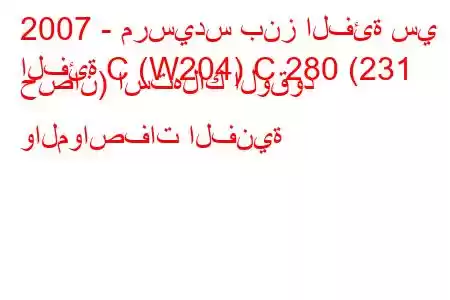 2007 - مرسيدس بنز الفئة سي
الفئة C (W204) C 280 (231 حصان) استهلاك الوقود والمواصفات الفنية