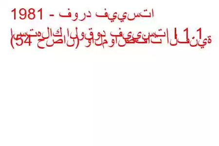 1981 - فورد فييستا
استهلاك الوقود فييستا I 1.1 (54 حصان) والمواصفات الفنية